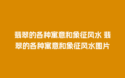 翡翠的各种寓意和象征风水 翡翠的各种寓意和象征风水图片