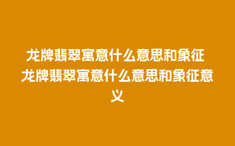 龙牌翡翠寓意什么意思和象征 龙牌翡翠寓意什么意思和象征意义