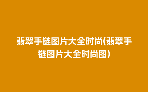 翡翠手链图片大全时尚(翡翠手链图片大全时尚图)