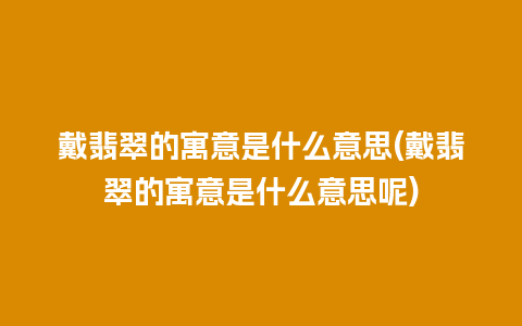 戴翡翠的寓意是什么意思(戴翡翠的寓意是什么意思呢)