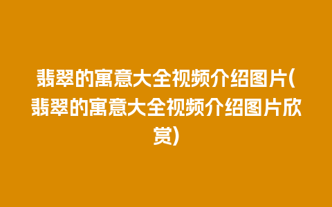 翡翠的寓意大全视频介绍图片(翡翠的寓意大全视频介绍图片欣赏)