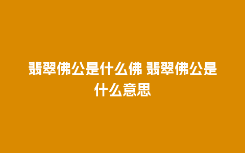 翡翠佛公是什么佛 翡翠佛公是什么意思