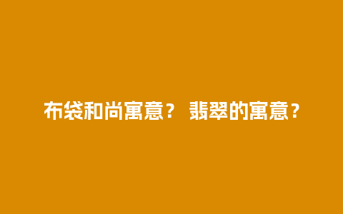 布袋和尚寓意？ 翡翠的寓意？