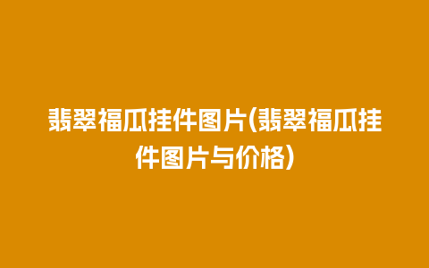 翡翠福瓜挂件图片(翡翠福瓜挂件图片与价格)