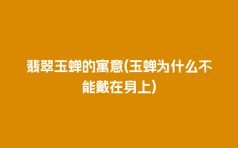 翡翠玉蝉的寓意(玉蝉为什么不能戴在身上)