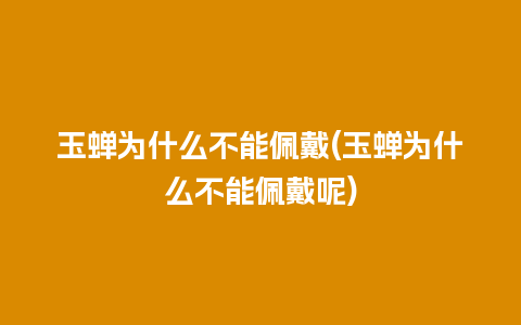 玉蝉为什么不能佩戴(玉蝉为什么不能佩戴呢)