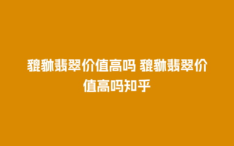 貔貅翡翠价值高吗 貔貅翡翠价值高吗知乎