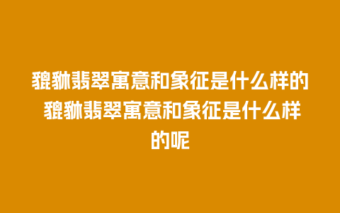貔貅翡翠寓意和象征是什么样的 貔貅翡翠寓意和象征是什么样的呢