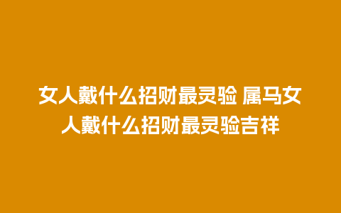 女人戴什么招财最灵验 属马女人戴什么招财最灵验吉祥