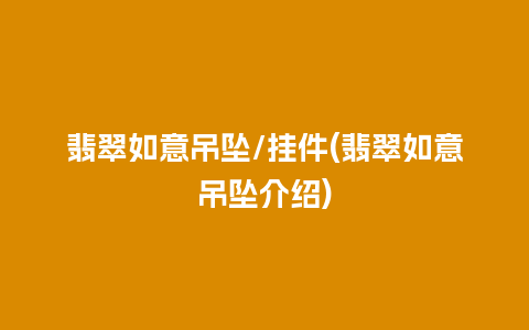 翡翠如意吊坠/挂件(翡翠如意吊坠介绍)