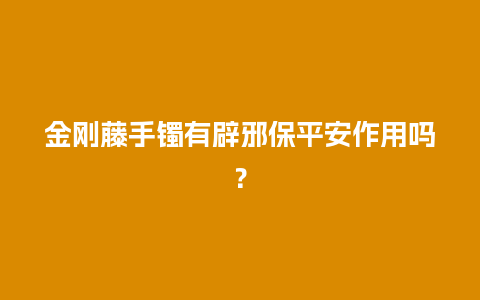 金刚藤手镯有辟邪保平安作用吗？