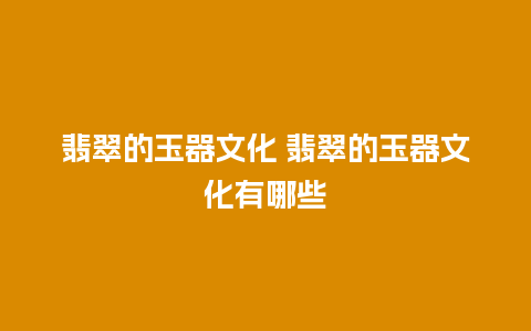 翡翠的玉器文化 翡翠的玉器文化有哪些