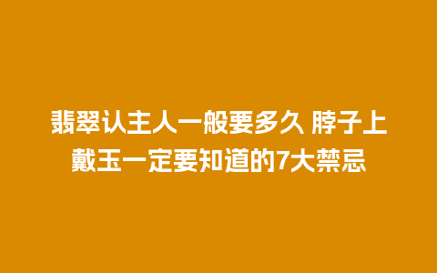 翡翠认主人一般要多久 脖子上戴玉一定要知道的7大禁忌