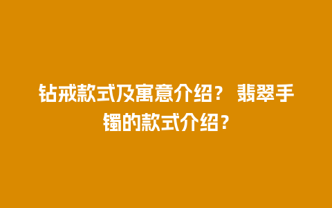 钻戒款式及寓意介绍？ 翡翠手镯的款式介绍？