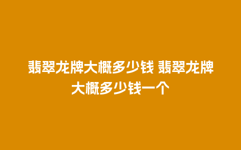 翡翠龙牌大概多少钱 翡翠龙牌大概多少钱一个