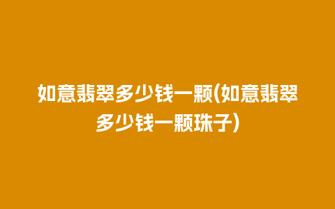 如意翡翠多少钱一颗(如意翡翠多少钱一颗珠子)