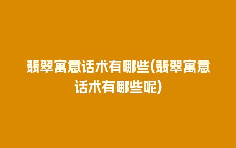 翡翠寓意话术有哪些(翡翠寓意话术有哪些呢)