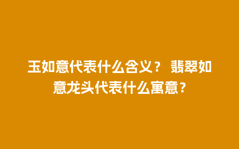 玉如意代表什么含义？ 翡翠如意龙头代表什么寓意？