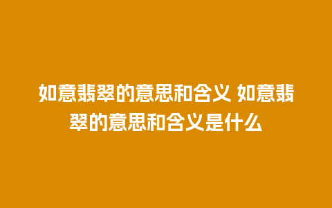 如意翡翠的意思和含义 如意翡翠的意思和含义是什么