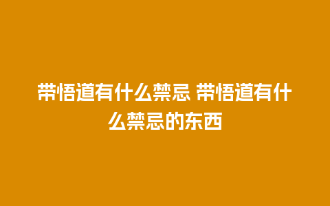 带悟道有什么禁忌 带悟道有什么禁忌的东西