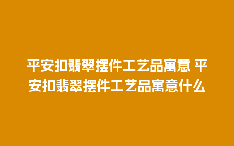 平安扣翡翠摆件工艺品寓意 平安扣翡翠摆件工艺品寓意什么