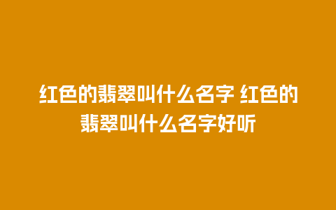红色的翡翠叫什么名字 红色的翡翠叫什么名字好听