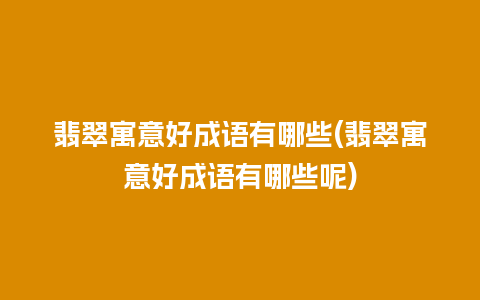 翡翠寓意好成语有哪些(翡翠寓意好成语有哪些呢)