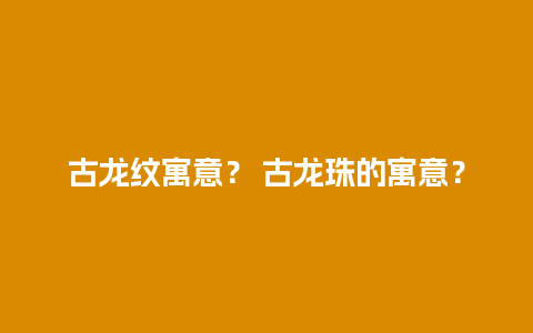 古龙纹寓意？ 古龙珠的寓意？