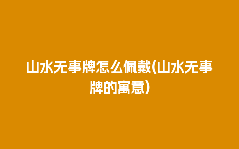 山水无事牌怎么佩戴(山水无事牌的寓意)