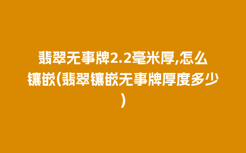 翡翠无事牌2.2毫米厚,怎么镶嵌(翡翠镶嵌无事牌厚度多少)