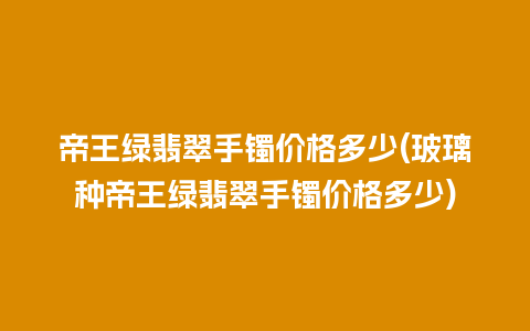 帝王绿翡翠手镯价格多少(玻璃种帝王绿翡翠手镯价格多少)