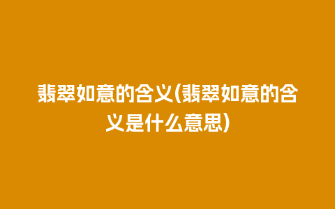 翡翠如意的含义(翡翠如意的含义是什么意思)