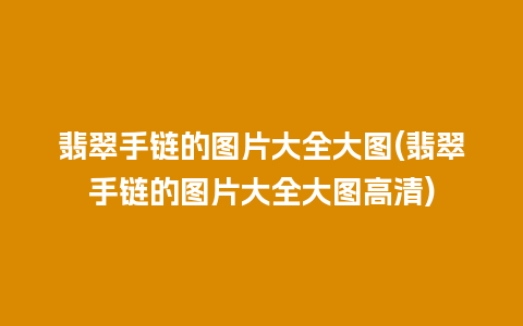 翡翠手链的图片大全大图(翡翠手链的图片大全大图高清)