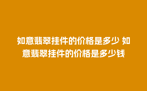 如意翡翠挂件的价格是多少 如意翡翠挂件的价格是多少钱