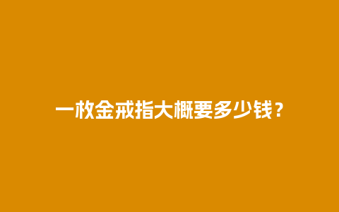 一枚金戒指大概要多少钱？
