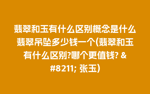 翡翠和玉有什么区别概念是什么翡翠吊坠多少钱一个(翡翠和玉有什么区别?哪个更值钱? - 张玉)