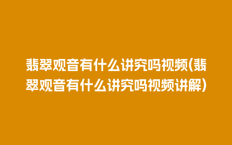 翡翠观音有什么讲究吗视频(翡翠观音有什么讲究吗视频讲解)