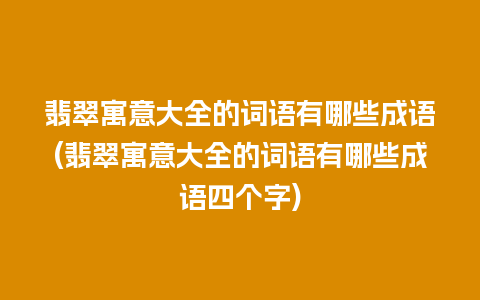 翡翠寓意大全的词语有哪些成语(翡翠寓意大全的词语有哪些成语四个字)