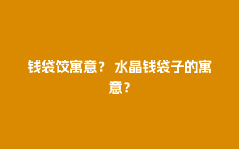 钱袋饺寓意？ 水晶钱袋子的寓意？