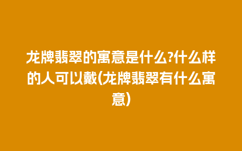 龙牌翡翠的寓意是什么?什么样的人可以戴(龙牌翡翠有什么寓意)