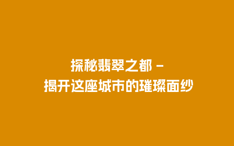 探秘翡翠之都 – 揭开这座城市的璀璨面纱