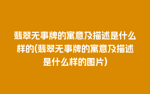 翡翠无事牌的寓意及描述是什么样的(翡翠无事牌的寓意及描述是什么样的图片)