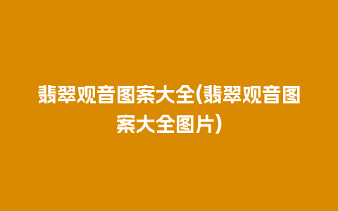 翡翠观音图案大全(翡翠观音图案大全图片)