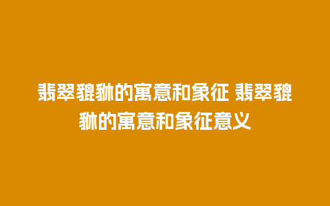 翡翠貔貅的寓意和象征 翡翠貔貅的寓意和象征意义