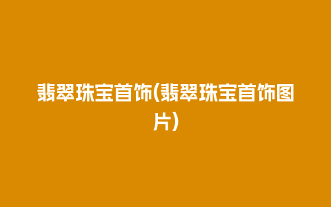 翡翠珠宝首饰(翡翠珠宝首饰图片)