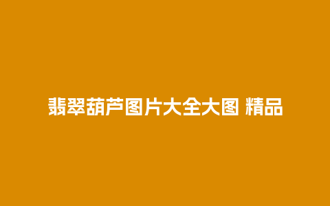 翡翠葫芦图片大全大图 精品