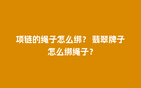 项链的绳子怎么绑？ 翡翠牌子怎么绑绳子？