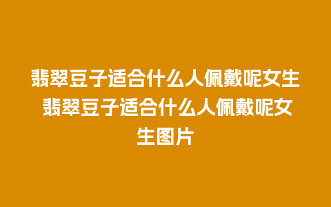 翡翠豆子适合什么人佩戴呢女生 翡翠豆子适合什么人佩戴呢女生图片