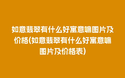 如意翡翠有什么好寓意嘛图片及价格(如意翡翠有什么好寓意嘛图片及价格表)