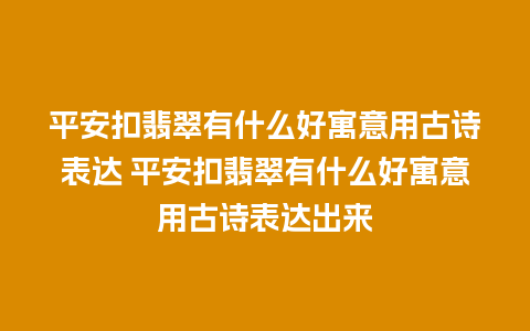 平安扣翡翠有什么好寓意用古诗表达 平安扣翡翠有什么好寓意用古诗表达出来